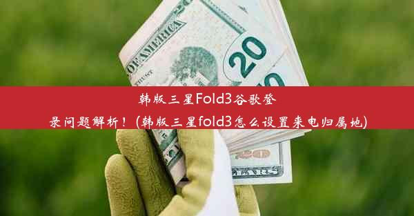 韩版三星Fold3谷歌登录问题解析！(韩版三星fold3怎么设置来电归属地)