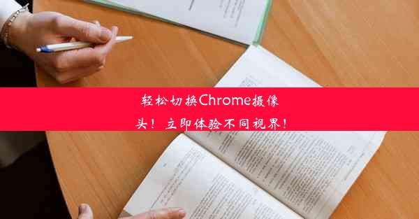 轻松切换Chrome摄像头！立即体验不同视界！