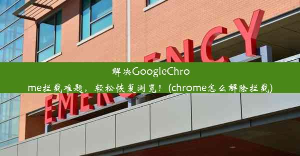 解决GoogleChrome拦截难题，轻松恢复浏览！(chrome怎么解除拦截)