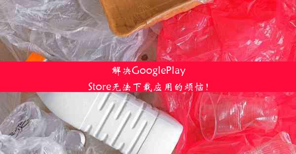 解决GooglePlayStore无法下载应用的烦恼！