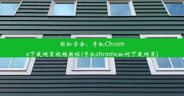 轻松学会：手机Chrome下载网页视频教程(手机chrome如何下载网页)