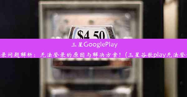 三星GooglePlay登录问题解析：无法登录的原因与解决方案！(三星谷歌play无法登录)