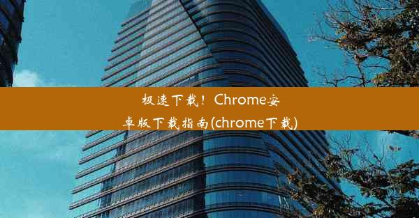 极速下载！Chrome安卓版下载指南(chrome下载)