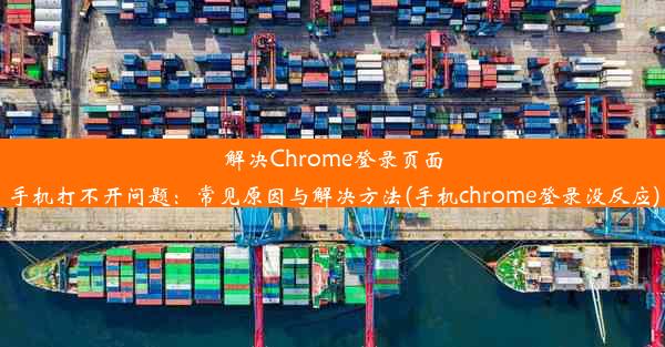 解决Chrome登录页面手机打不开问题：常见原因与解决方法(手机chrome登录没反应)