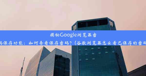 揭秘Google浏览器密码保存功能：如何查看保存密码？(谷歌浏览器怎么看已保存的密码)