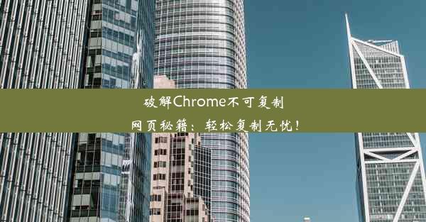 破解Chrome不可复制网页秘籍：轻松复制无忧！