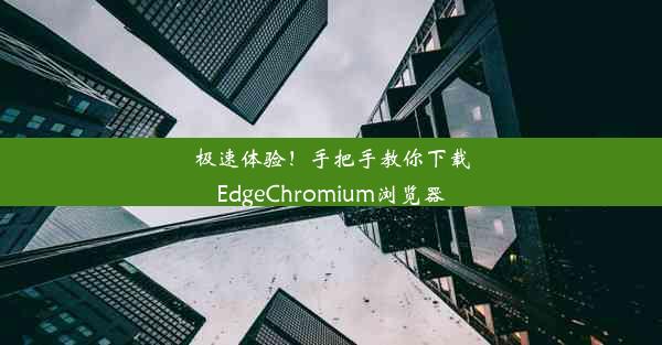 极速体验！手把手教你下载EdgeChromium浏览器