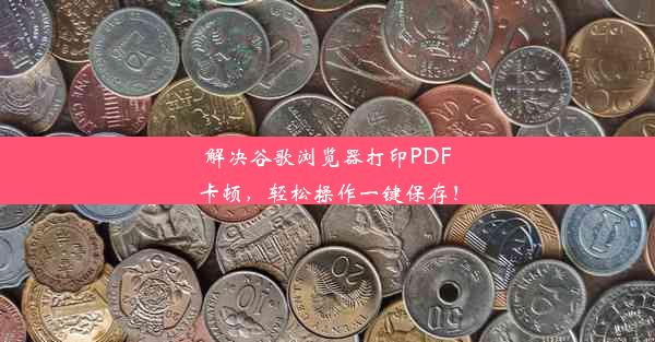 解决谷歌浏览器打印PDF卡顿，轻松操作一键保存！