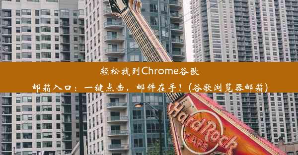 轻松找到Chrome谷歌邮箱入口：一键点击，邮件在手！(谷歌浏览器邮箱)