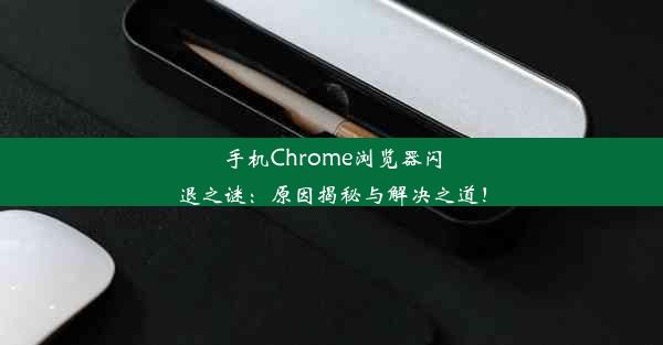 手机Chrome浏览器闪退之谜：原因揭秘与解决之道！