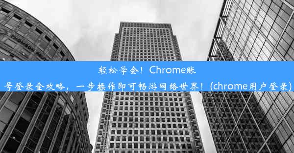 轻松学会！Chrome账号登录全攻略，一步操作即可畅游网络世界！(chrome用户登录)