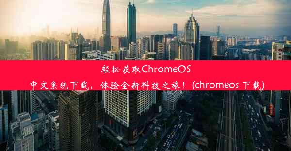 轻松获取ChromeOS中文系统下载，体验全新科技之旅！(chromeos 下载)