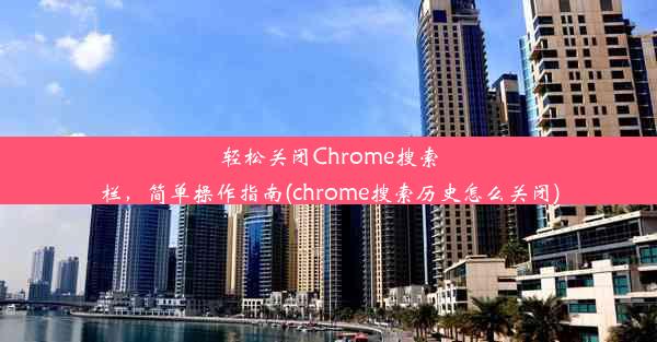 轻松关闭Chrome搜索栏，简单操作指南(chrome搜索历史怎么关闭)