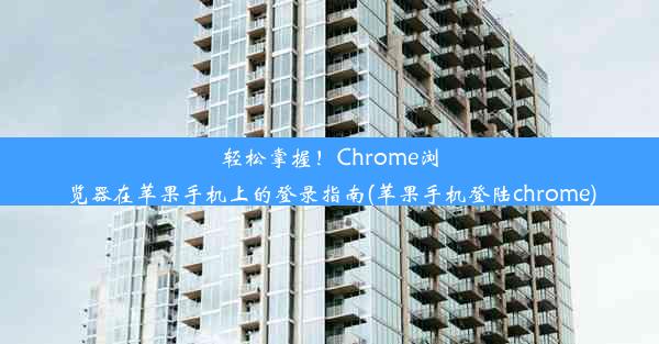 轻松掌握！Chrome浏览器在苹果手机上的登录指南(苹果手机登陆chrome)