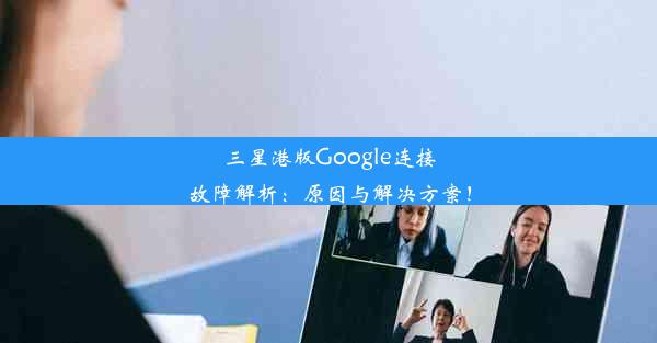 三星港版Google连接故障解析：原因与解决方案！