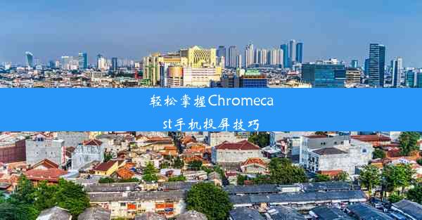 轻松掌握Chromecast手机投屏技巧