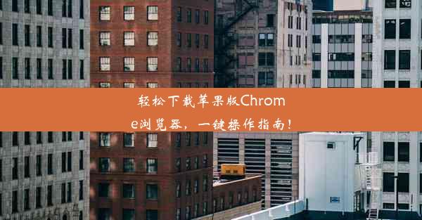 轻松下载苹果版Chrome浏览器，一键操作指南！