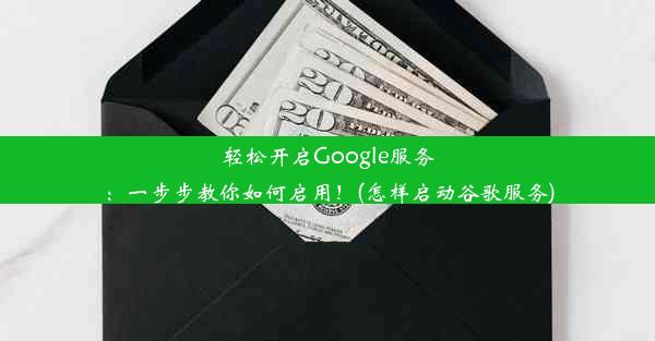 轻松开启Google服务：一步步教你如何启用！(怎样启动谷歌服务)