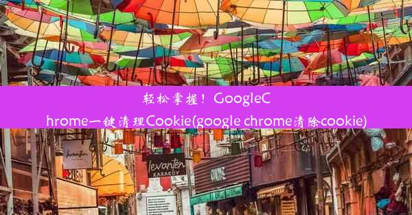 轻松掌握！GoogleChrome一键清理Cookie(google chrome清除cookie)