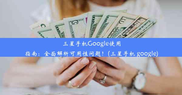 三星手机Google使用指南：全面解析可用性问题！(三星手机 google)