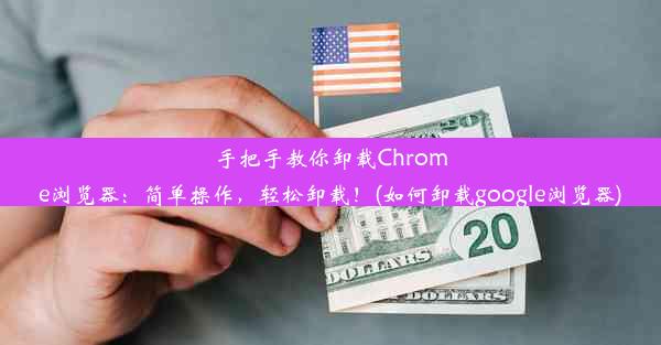 手把手教你卸载Chrome浏览器：简单操作，轻松卸载！(如何卸载google浏览器)