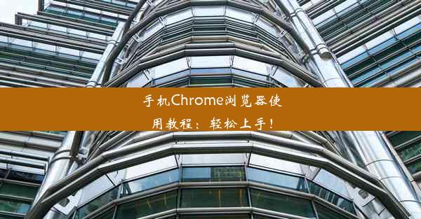 手机Chrome浏览器使用教程：轻松上手！