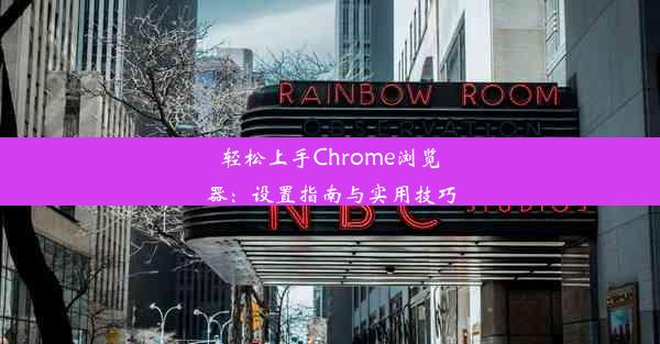 轻松上手Chrome浏览器：设置指南与实用技巧