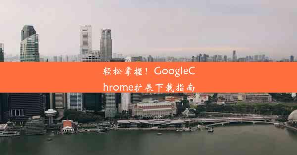 轻松掌握！GoogleChrome扩展下载指南