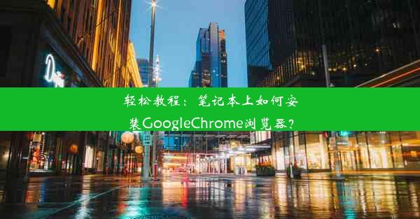 轻松教程：笔记本上如何安装GoogleChrome浏览器？