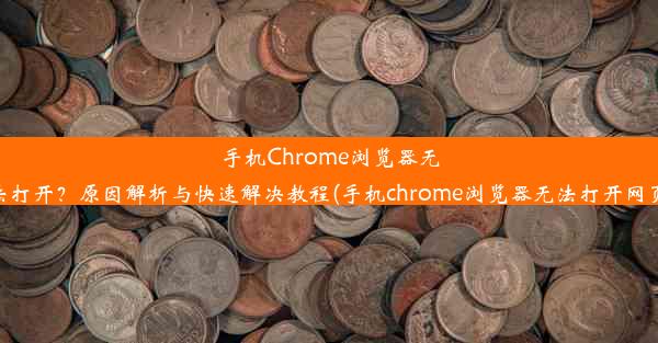 手机Chrome浏览器无法打开？原因解析与快速解决教程(手机chrome浏览器无法打开网页)