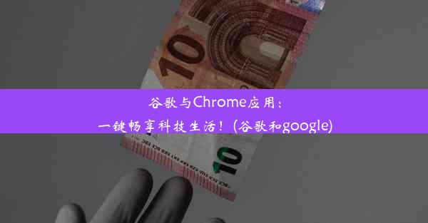 谷歌与Chrome应用：一键畅享科技生活！(谷歌和google)