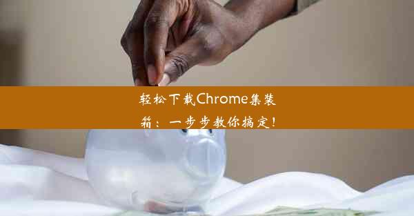 轻松下载Chrome集装箱：一步步教你搞定！