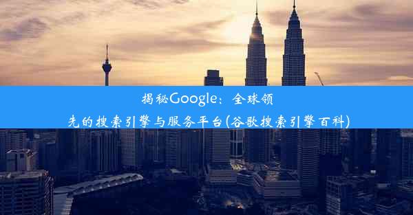 揭秘Google：全球领先的搜索引擎与服务平台(谷歌搜索引擎百科)