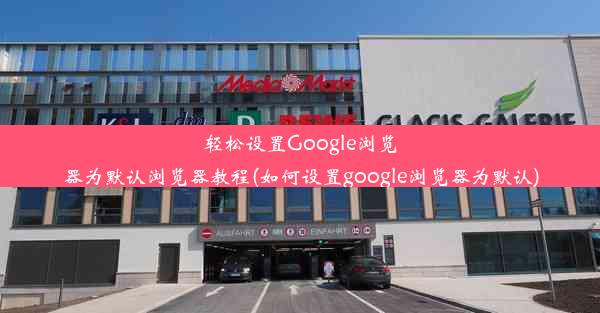 轻松设置Google浏览器为默认浏览器教程(如何设置google浏览器为默认)