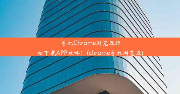 手机Chrome浏览器轻松下载APP攻略！(chrome手机浏览器)