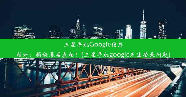 三星手机Google信息核对：揭秘幕后真相！(三星手机google无法登录问题)