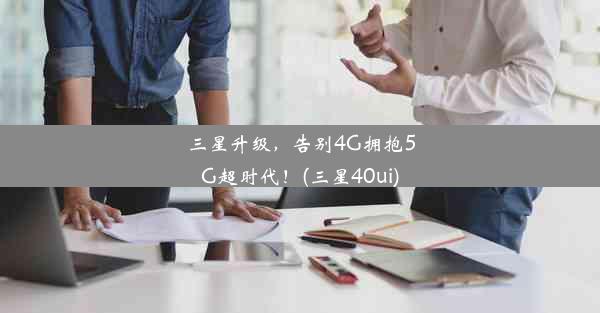 三星升级，告别4G拥抱5G超时代！(三星40ui)