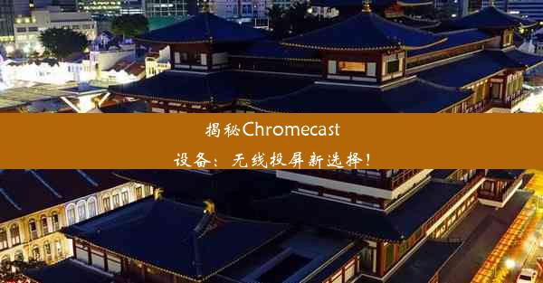 揭秘Chromecast设备：无线投屏新选择！