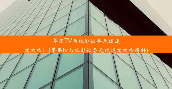 苹果TV与投影设备无缝连接攻略！(苹果tv与投影设备无缝连接攻略图解)