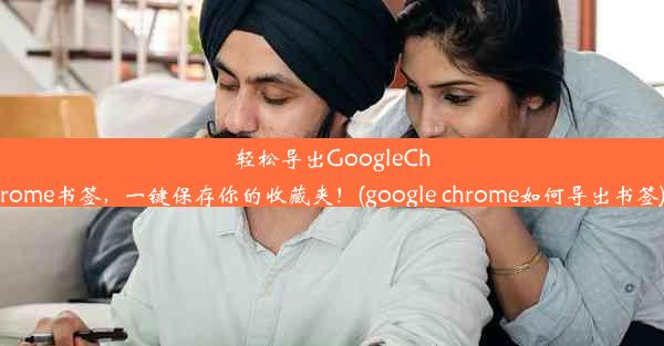 轻松导出GoogleChrome书签，一键保存你的收藏夹！(google chrome如何导出书签)