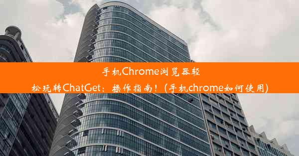 手机Chrome浏览器轻松玩转ChatGet：操作指南！(手机chrome如何使用)