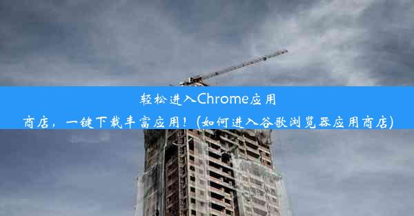 轻松进入Chrome应用商店，一键下载丰富应用！(如何进入谷歌浏览器应用商店)