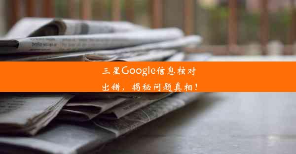 三星Google信息核对出错，揭秘问题真相！