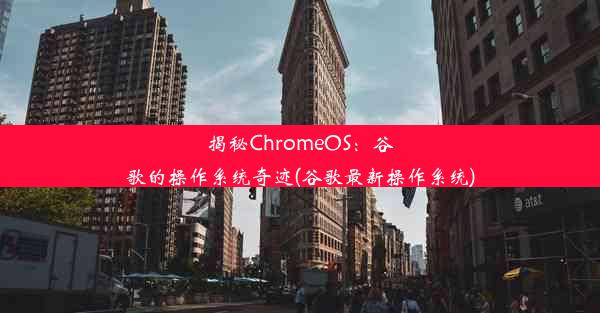 揭秘ChromeOS：谷歌的操作系统奇迹(谷歌最新操作系统)