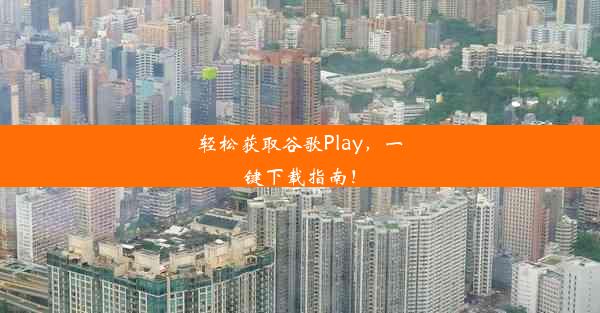 轻松获取谷歌Play，一键下载指南！