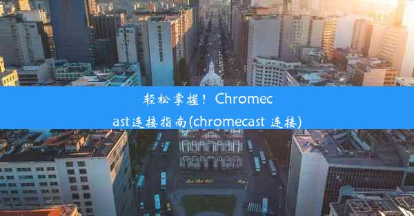 轻松掌握！Chromecast连接指南(chromecast 连接)