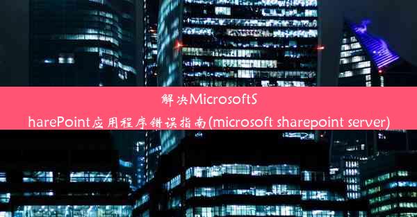 解决MicrosoftSharePoint应用程序错误指南(microsoft sharepoint server)