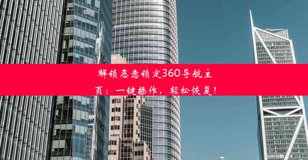 解锁恶意锁定360导航主页：一键操作，轻松恢复！