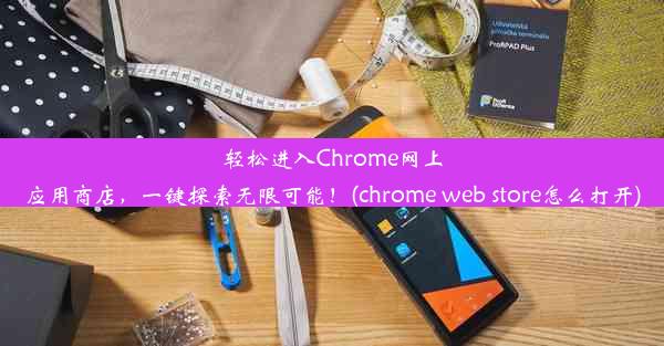 轻松进入Chrome网上应用商店，一键探索无限可能！(chrome web store怎么打开)