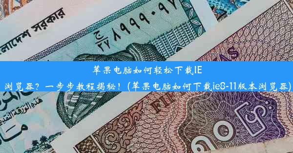 苹果电脑如何轻松下载IE浏览器？一步步教程揭秘！(苹果电脑如何下载ie8-11版本浏览器)